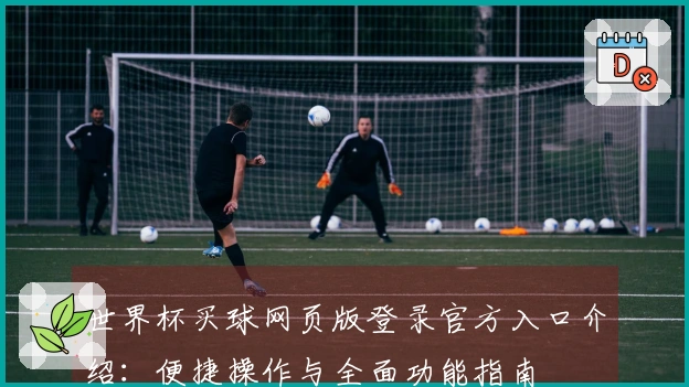 世界杯买球网页版登录官方入口介绍：便捷操作与全面功能指南