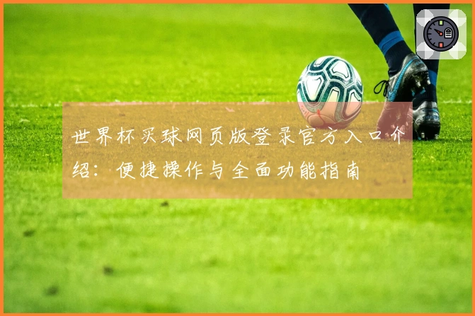 世界杯买球网页版登录官方入口介绍：便捷操作与全面功能指南