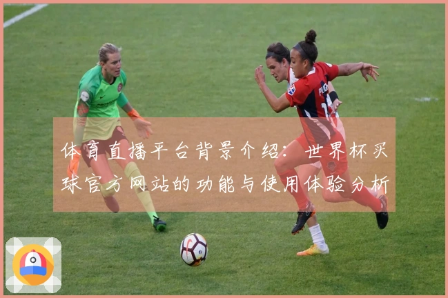 体育直播平台背景介绍：世界杯买球官方网站的功能与使用体验分析