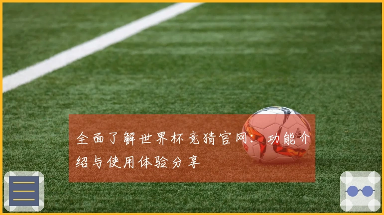全面了解世界杯竞猜官网：功能介绍与使用体验分享