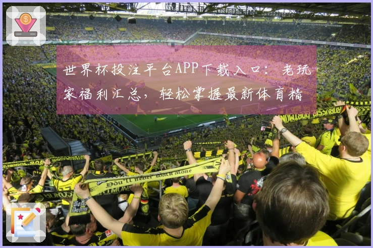 世界杯投注平台APP下载入口：老玩家福利汇总，轻松掌握最新体育精彩！