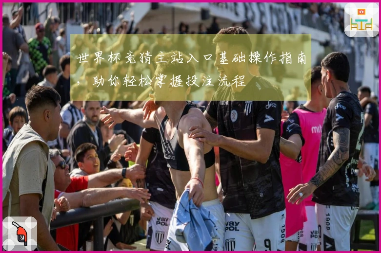 世界杯竞猜主站入口基础操作指南，助你轻松掌握投注流程