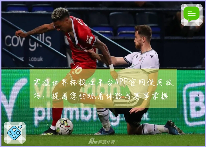 掌握世界杯投注平台APP官网使用技巧，提高您的观看体验与赛事掌握能力