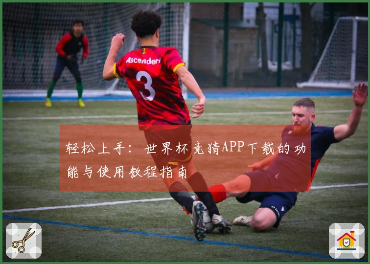 轻松上手：世界杯竞猜APP下载的功能与使用教程指南