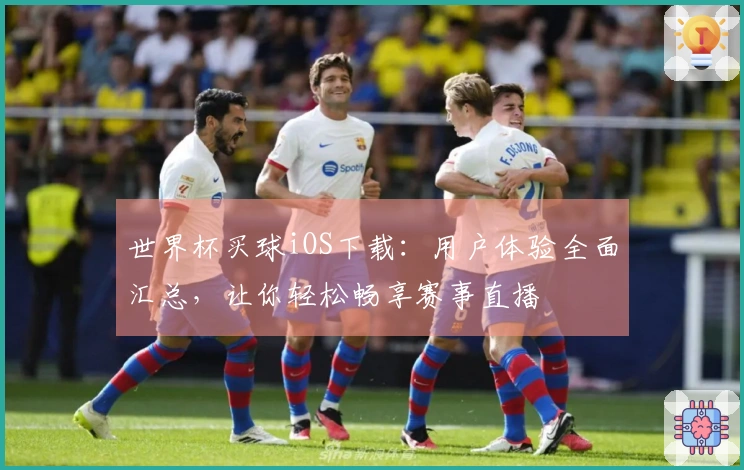 世界杯买球iOS下载：用户体验全面汇总，让你轻松畅享赛事直播