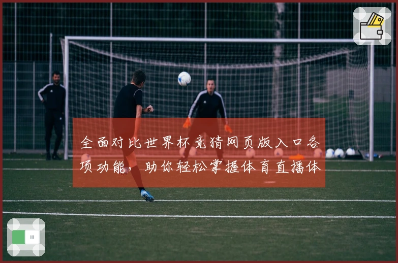 全面对比世界杯竞猜网页版入口各项功能，助你轻松掌握体育直播体验