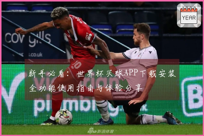 新手必看：世界杯买球APP下载安装全功能使用指南与体验分享