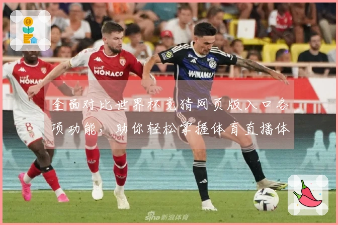 全面对比世界杯竞猜网页版入口各项功能，助你轻松掌握体育直播体验